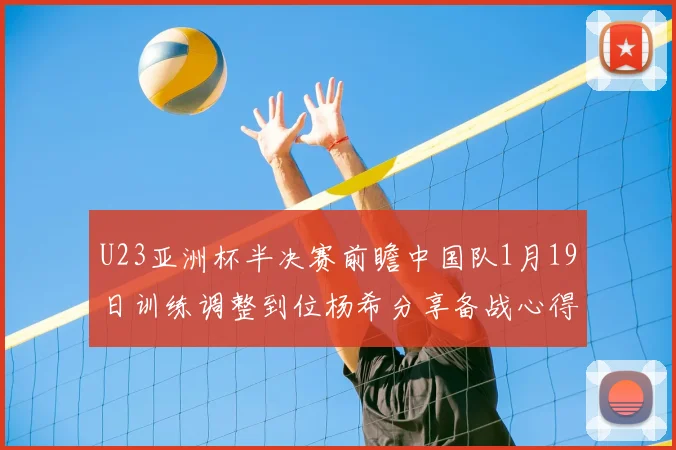 U23亚洲杯半决赛前瞻中国队1月19日训练调整到位杨希分享备战心得