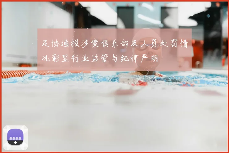 足协通报涉案俱乐部及人员处罚情况彰显行业监管与纪律严明