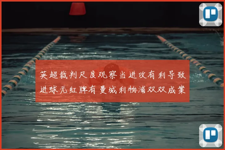 英超裁判尺度观察当进攻有利导致进球无红牌有曼城利物浦双双成案例