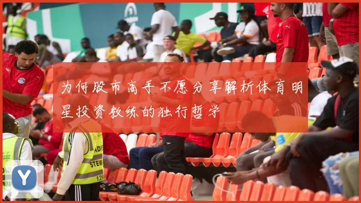 为何股市高手不愿分享解析体育明星投资教练的独行哲学