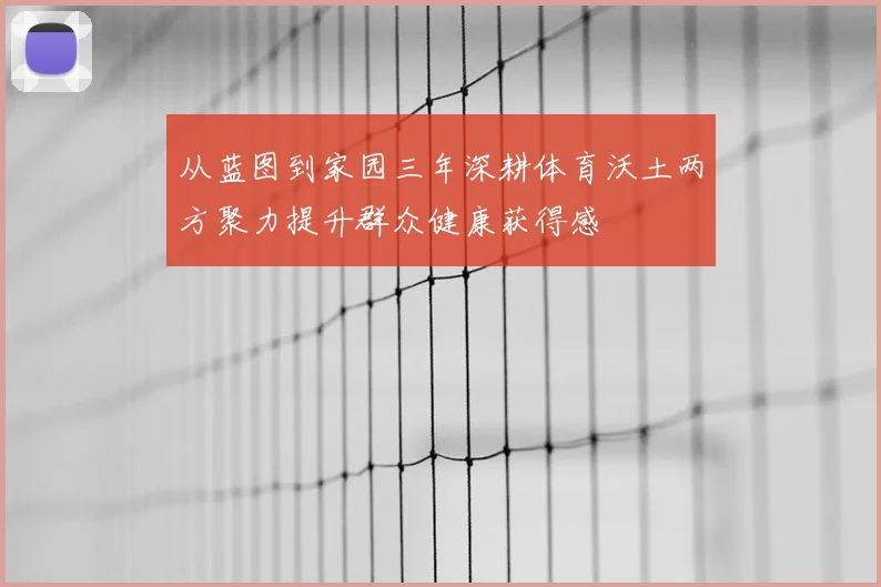 从蓝图到家园三年深耕体育沃土两方聚力提升群众健康获得感