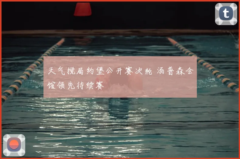 天气搅局约堡公开赛次轮 汤普森会馆领先待续赛