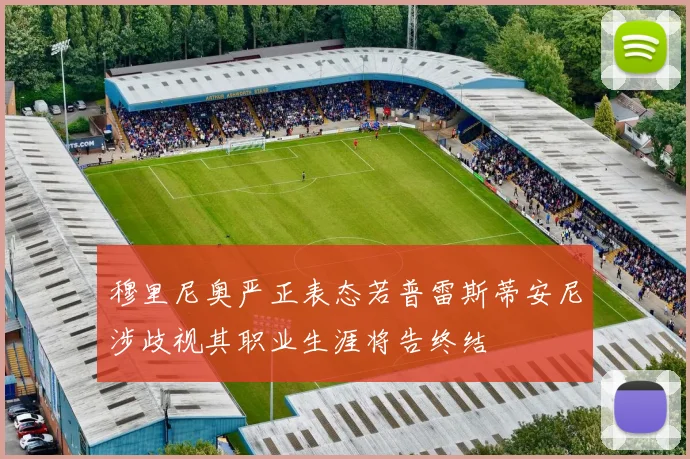 穆里尼奥严正表态若普雷斯蒂安尼涉歧视其职业生涯将告终结